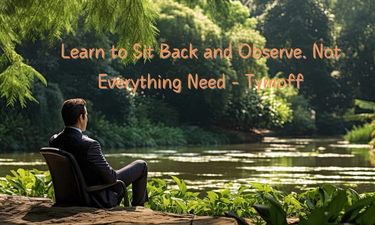 Read more about the article learn to sit back and observe. not everything need – tymoff